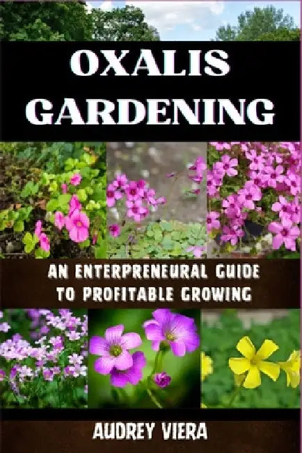 Oxalis Gardening: AN ENTERPRENEURAL GUIDE TO PROFITABLE GROWING: Maximizing Yield and Revenue: An Entrepreneur's Manual to Thriving in Oxalis Gardenin by Audrey Viera