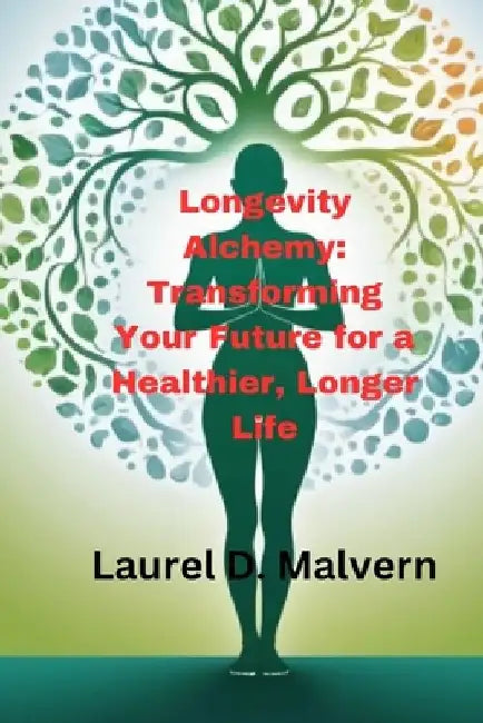 Longevity Alchemy: Transforming Your Future for a Healthier, Longer Life by Laurel D. Malvern