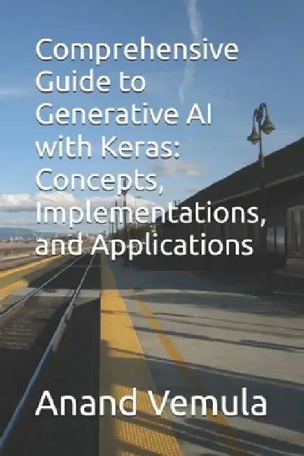 Comprehensive Guide to Generative AI with Keras: Concepts, Implementations, and Applications by Anand Vemula