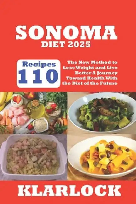 Sonoma Diet 2025: 110 Recipes The New Method to Lose Weight and Live Better A Journey Toward Health With the Diet of the Future by Klarlock