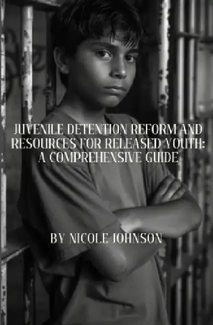 Juvenile Detention Reform and Resources for Released Youth: A Comprehensive Guide by Nicole Johnson
