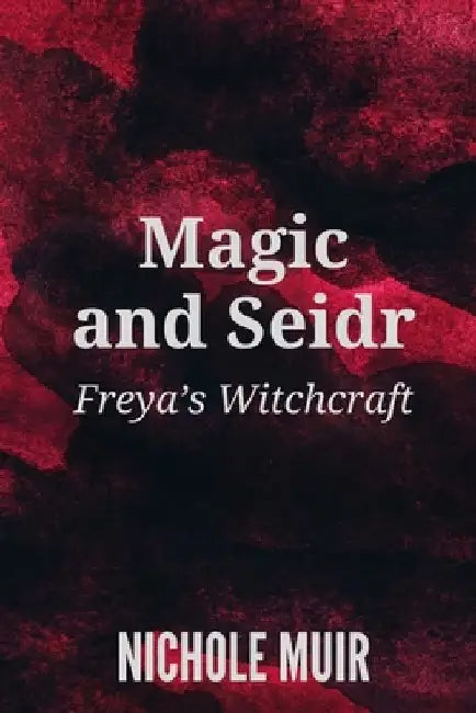 Magic and Seidr: Freya's Witchcraft by Nichole Muir