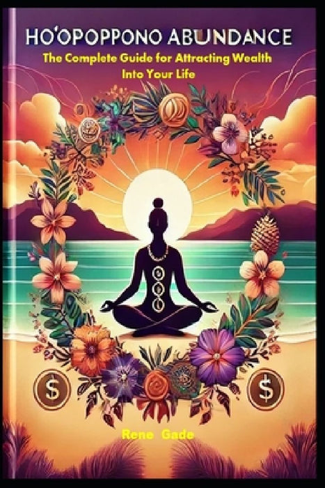 HO'OPONOPONO ABUNDANCE With 45 Affirmations: The Complete Guide for Attracting Wealth Into Your Life. by Rene Gade