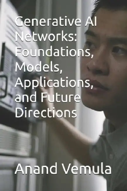 Generative AI Networks: Foundations, Models, Applications, and Future Directions by Anand Vemula