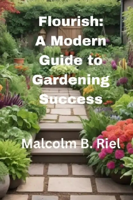 Flourish: A Modern Guide to Gardening Success by Malcolm B. Riel