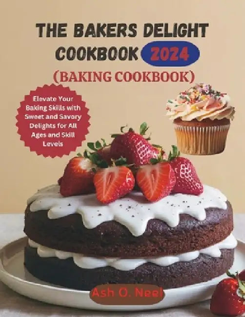 The Bakers Delight Cookbook (Baking Cookbook): Elevate Your Baking Skills with Sweet and Savory Delights for All Ages and Skill Levels by Ash O. Neel