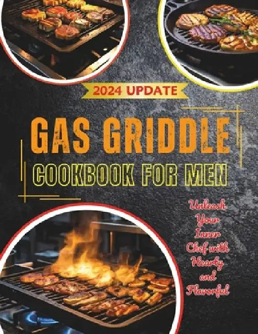 Gas Griddle Cookbook for Men: Unleash Your Inner Chef with Hearty and Flavorful 110+ Recipes by Daisy Robinson