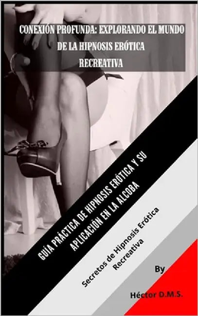 Conexión Profunda: EXPLORANDO EL MUNDO DE LA HIPNOSIS ERÓTICA RECREATIVA: Guía Práctica de Hipnosis Erótica para Parejas y su Aplicación en la Alcoba by M. S., Héctor Denys