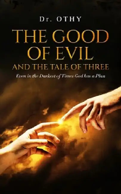 The Good Of Evil And The Tale Of Three: Even in the Darkest of Times God has a Plan by Othy
