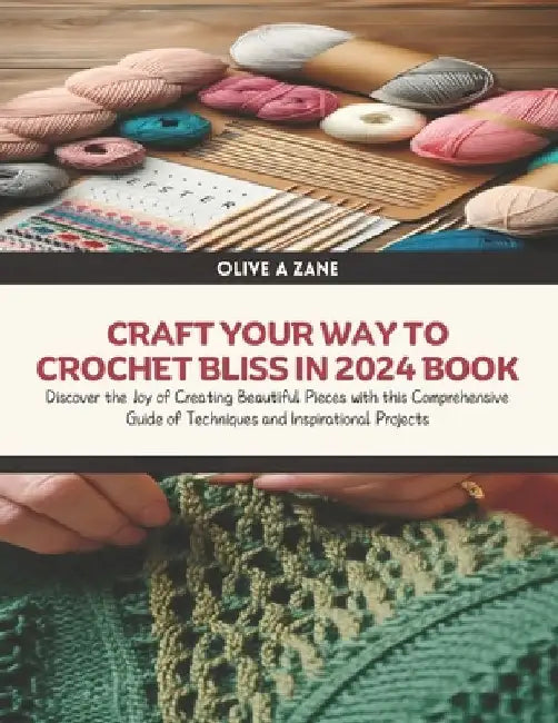 Craft Your Way to Crochet Bliss in 2024 Book: Discover the Joy of Creating Beautiful Pieces with this Comprehensive Guide of Techniques and Inspiratio by Olive A. Zane