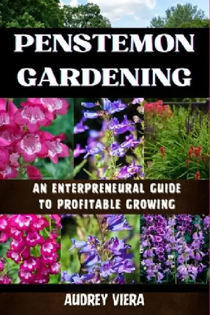 Penstemon Gardening: AN ENTERPRENEURAL GUIDE TO PROFITABLE GROWING: Cultivating Success: A Strategic Approach to Profitable Penstemon Gardening by Audrey Viera