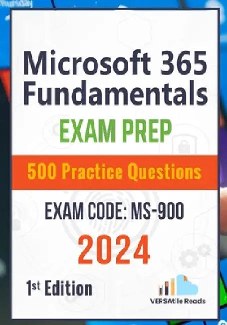 Microsoft 365 Fundamentals: Exam Prep 500 Practice Questions Exam Code: MS-900: 1st Edition - 2024 by Versatile Reads