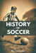 A Brief History of Soccer: From Ancient Ball Games to Global Phenomenon: The Evolution of Football by Skriuwer Com