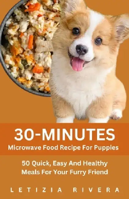 30-Minutes Microwave Food Recipe For Puppies: 50 Quick, Easy And Healthy Meals For Your Furry Friend by Letizia Rivera