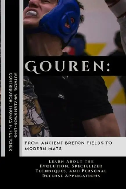 Gouren: From Ancient Breton Fields to Modern Mats: Learn About the Evolution, Specialized Techniques, and Personal Defense Applications by Thomas H. Fletcher