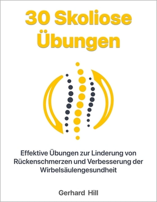 30 Skoliose Übungen: Effektive Übungen zur Linderung von Rückenschmerzen und Verbesserung der Wirbelsäulengesundheit by Ralf Koch, Gerhard Hill