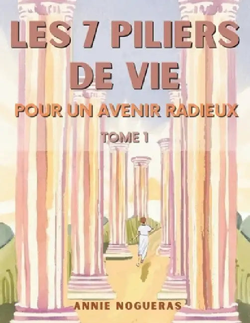 Guide Pratique Des 7 Piliers de Vie: Pour un avenir radieux by Annie Nogueras