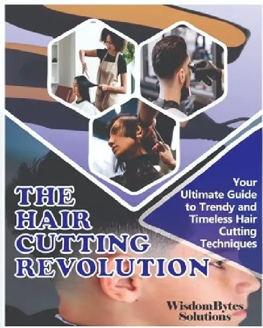 The Hair Cutting Revolution: Your Ultimate Guide to Trendy and Timeless Hair Cutting Techniques by Wisdombytes Solutions
