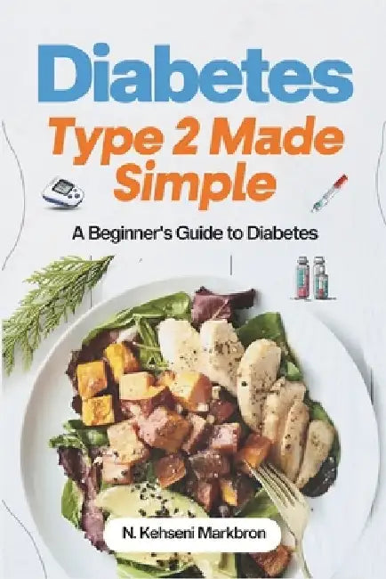 Diabetes Type 2 Made Simple: A beginner's guide to diabetes by N. Kehseni Markbron