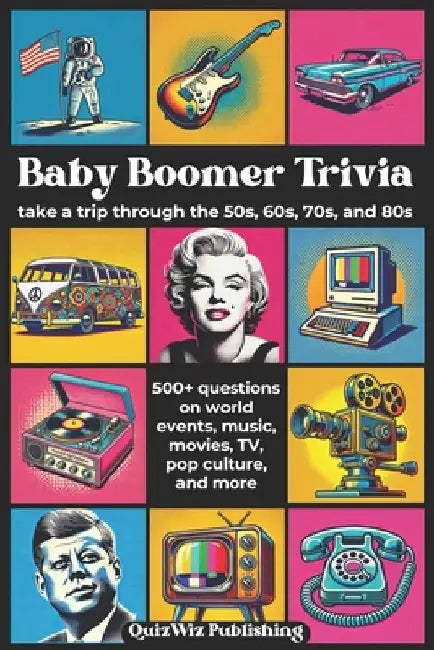 Baby Boomer Trivia: Take a Trip Through the 50s, 60s, 70s, and 80s with 500+ Questions on World Events, Music, Movies, TV, Pop Culture, and More by Quizwiz Publishing