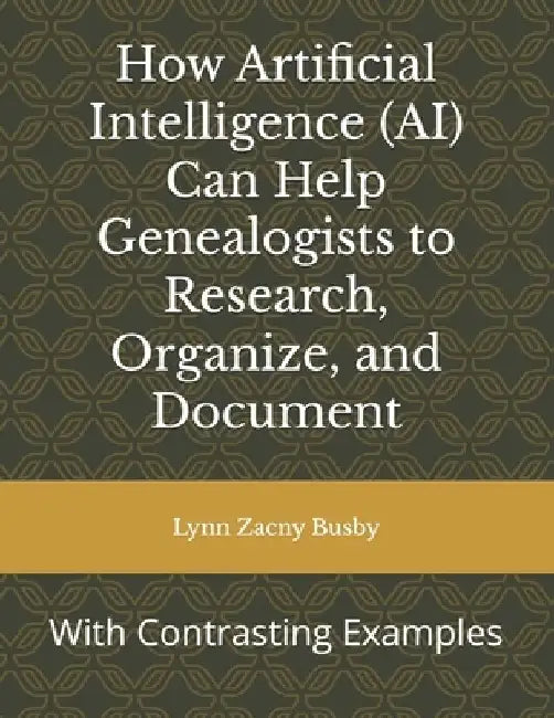 How Artificial Intelligence (AI) Can Help Genealogists to Research, Organize, and Document: With Contrasting Examples by Lynn Zacny Busby