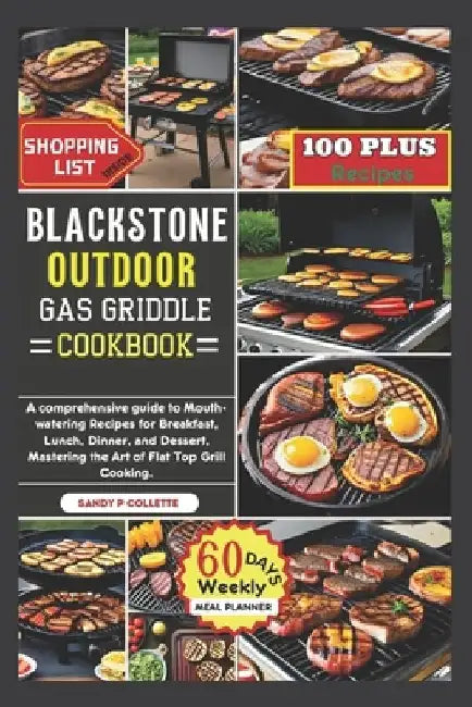 Blackstone Outdoor Gas Griddle Cookbook: A comprehensive guide to Mouth-watering Recipes for Breakfast, Lunch, Dinner, and Dessert, Mastering the Art by Sandy P. Collette