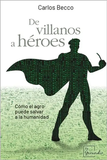 De villanos a héroes: Cómo el agro puede salvar a la humanidad by Becco, Carlos