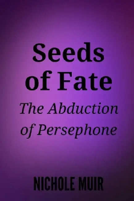 Seeds of Fate: The Abduction of Persephone by Nichole Muir