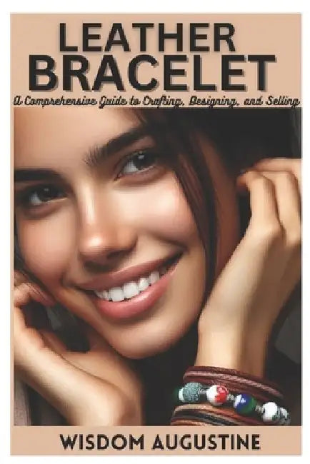 Leather bracelet: A Comprehensive Guide to Crafting, Designing, and Selling by Wisdom Augustine