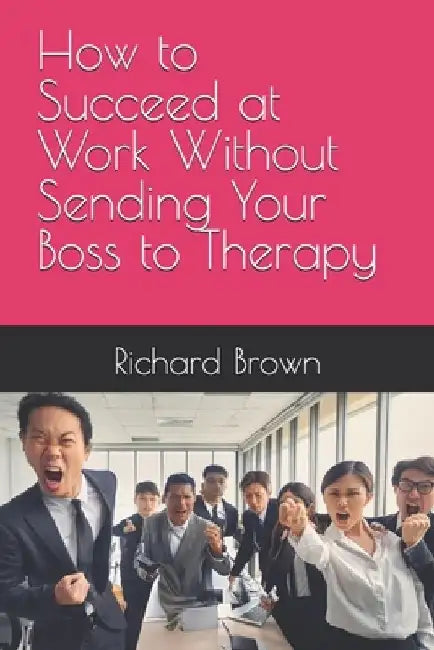 How to Succeed at Work Without Sending Your Boss to Therapy by Photolator