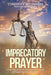 Imprecatory Prayer: Understanding the Efficacy and Power of Prayer for Divine Justice by Timothy Atunnise
