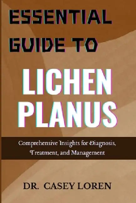 Essential Guide To Lichen Planus: Comprehensive Insights For Diagnosis Treatment And Mana  by Loren Casey