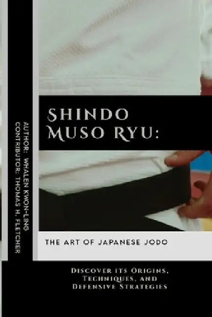 Shindo Muso Ryu: The Art of Japanese Jodo: Discover its Origins, Techniques, and Defensive Strategies by Thomas H. Fletcher