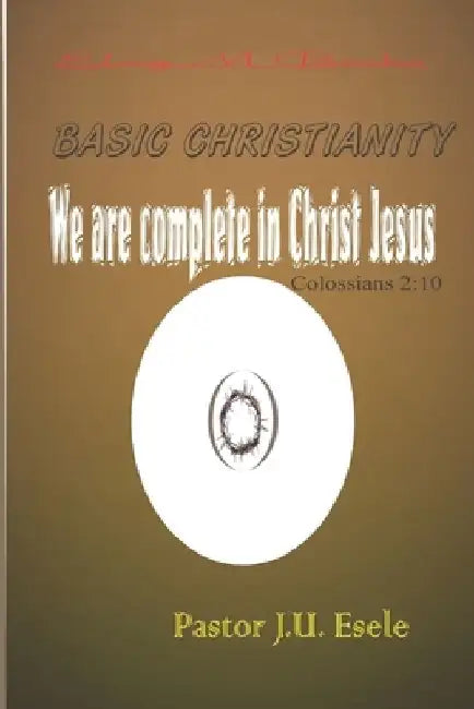 Basic Christianity: We Are Complete In Christ Jesus by Julius Usigbe Esele