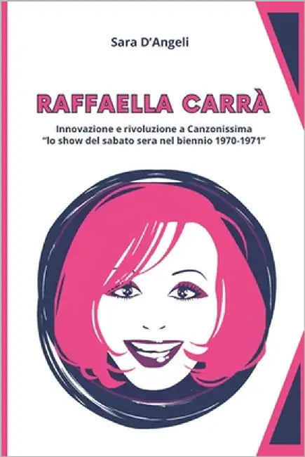 Raffaella Carrà - Innovazione e rivoluzione a Canzonissima: 'lo show del sabato sera nel biennio 1970-1971' by D'Angeli, Sara