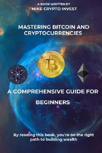 Mastering Bitcoin and Cryptocurrencies: A Comprehensive Guide for Beginners by Mike Crypto Invest