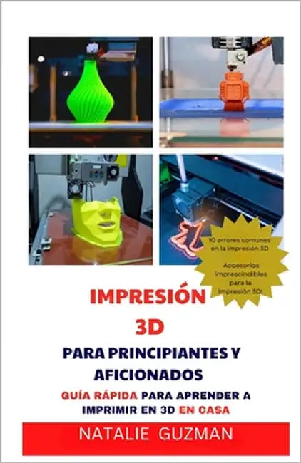 Impresión 3D Para Principiantes Y Aficionados: Guía Rápida Para Aprender a Imprimir En 3D En Casa by Guzman, Natalie