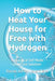 How to Heat Your House for Free with Hydrogen: A Practical Self Made Low Cost Solution by Daniel Adrien Laverdière