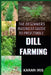 The Beginners Business Guide to Profitable Dill Farming: Unlocking the Secrets to Successful Cultivation and Market Strategies for New Growers by Karan Iris