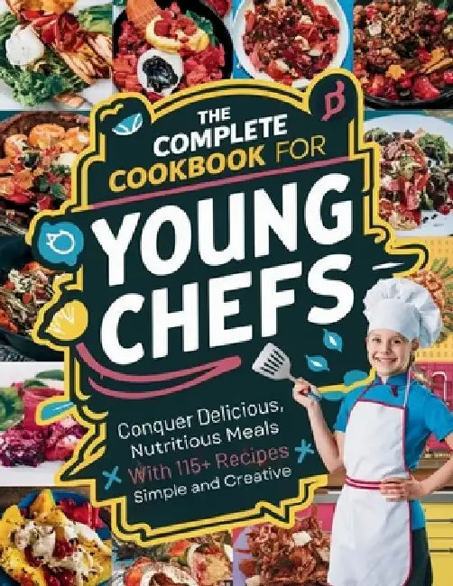 The Complete Cookbook for Young Chefs: Conquer Delicious, Nutritious Meals With 115+ Recipes Simple And Creative by Daisy Robinson