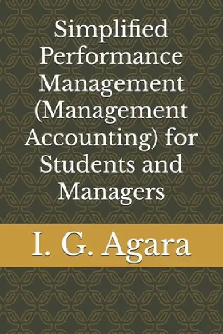 Simplified Performance Management (Management Accounting) for Students and Managers by Iwora Godfrey Agara