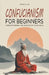 Confucianism for Beginners: Understanding the Wisdom of Confucius by Jessica Lee