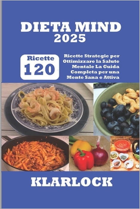 Dieta Mind 2025: 120 Ricette Strategie per Ottimizzare la Salute Mentale La Guida Completa per una Mente Sana e Attiva by Klarlock