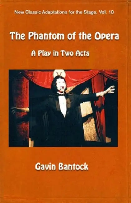 THE PHANTOM OF THE OPERA, A Play in Two Acts: New Classic Adaptations for the Stage, Vol. 10 by Gavin Bantock