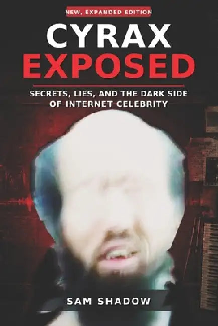 Cyrax Exposed: Secrets, Lies, and the Dark Side of Internet Celebrity by Sam Shadow