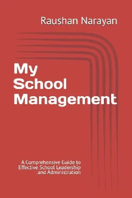 My School Management: A Comprehensive Guide to Effective School Leadership and Administration by Raushan Narayan