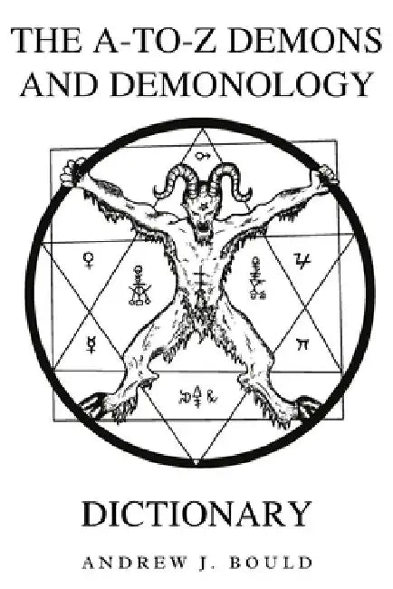 The A-to-Z Demons and Demonology Dictionary: A Comprehensive Guide to Mythical Entities, Dark Rituals, Ancient Lore, and Esoteric Traditions by Andrew J. Bould