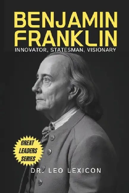 Benjamin Franklin: Innovator, Statesman, Visionary by Leo Lexicon