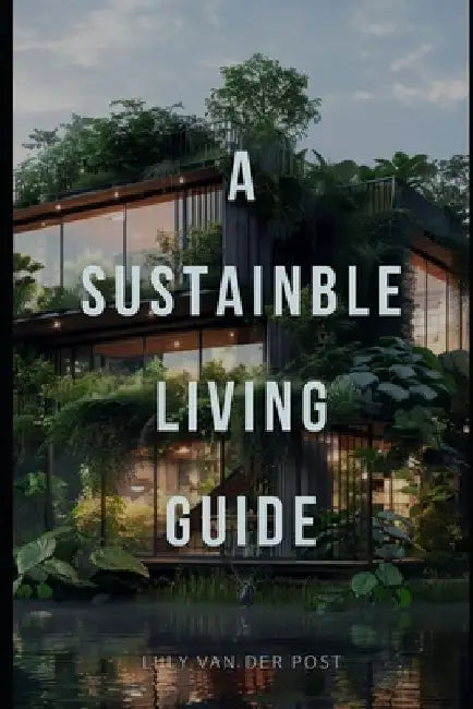 A Sustainable Living Guide: The Ultimate Non-Fiction Guide to Eco-Friendly Practices and Green Living by Alice Schwartz