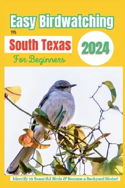 Easy Birdwatching in South Texas for Beginners: Identify 25 Beautiful Birds & Become a Backyard Birder! - A Fun Guide with Pictures, Descriptions, Tip by B. M. Gonzales Authors